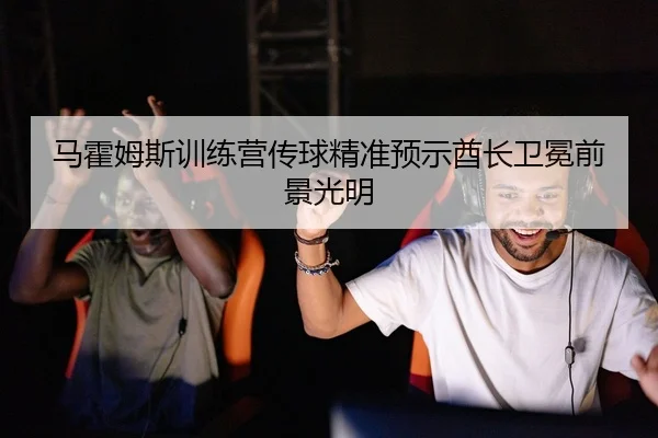 马霍姆斯训练营传球精准预示酋长卫冕前景光明